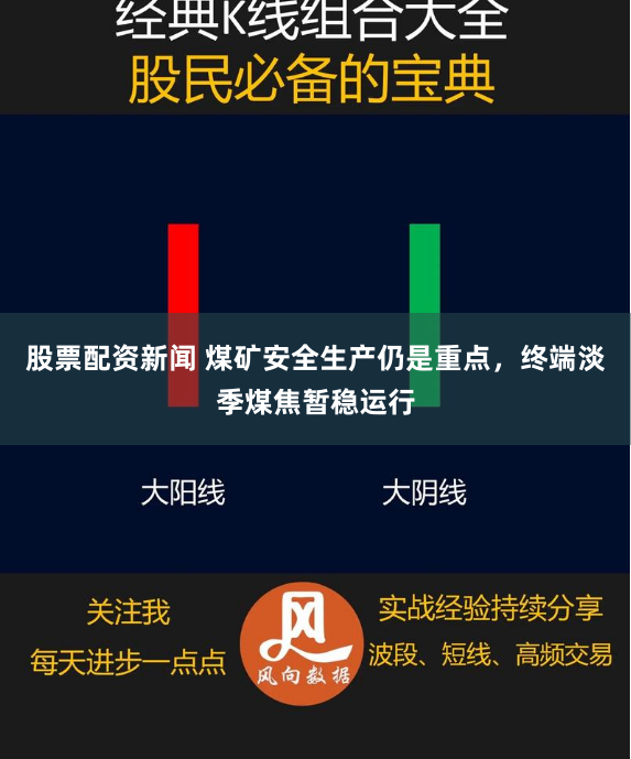 股票配资新闻 煤矿安全生产仍是重点，终端淡季煤焦暂稳运行